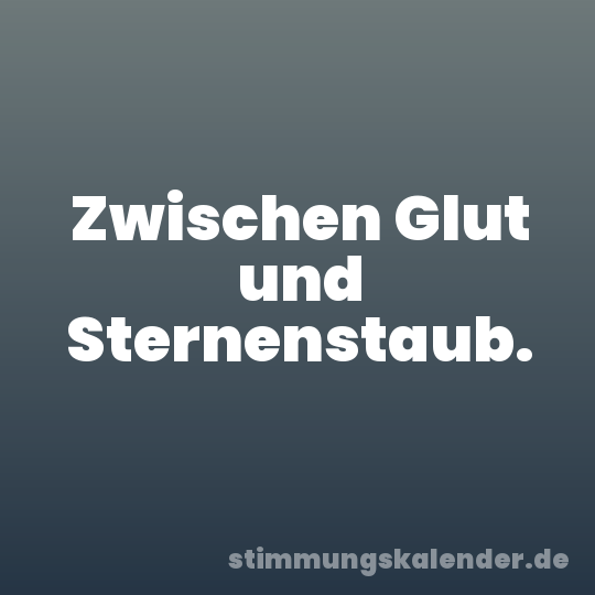 Zwischen Glut und Sternenstaub.