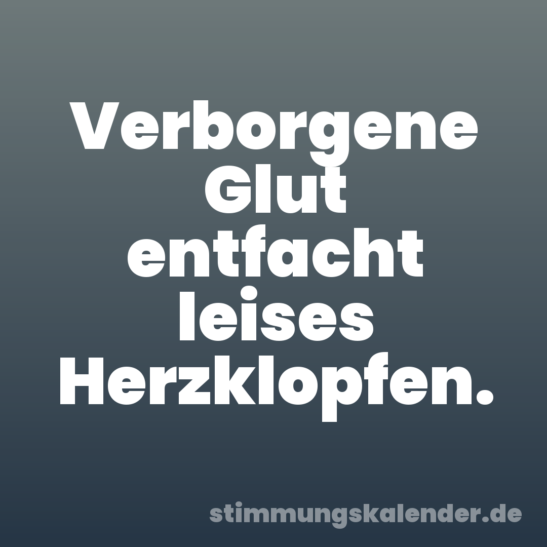 Verborgene Glut entfacht leises Herzklopfen.