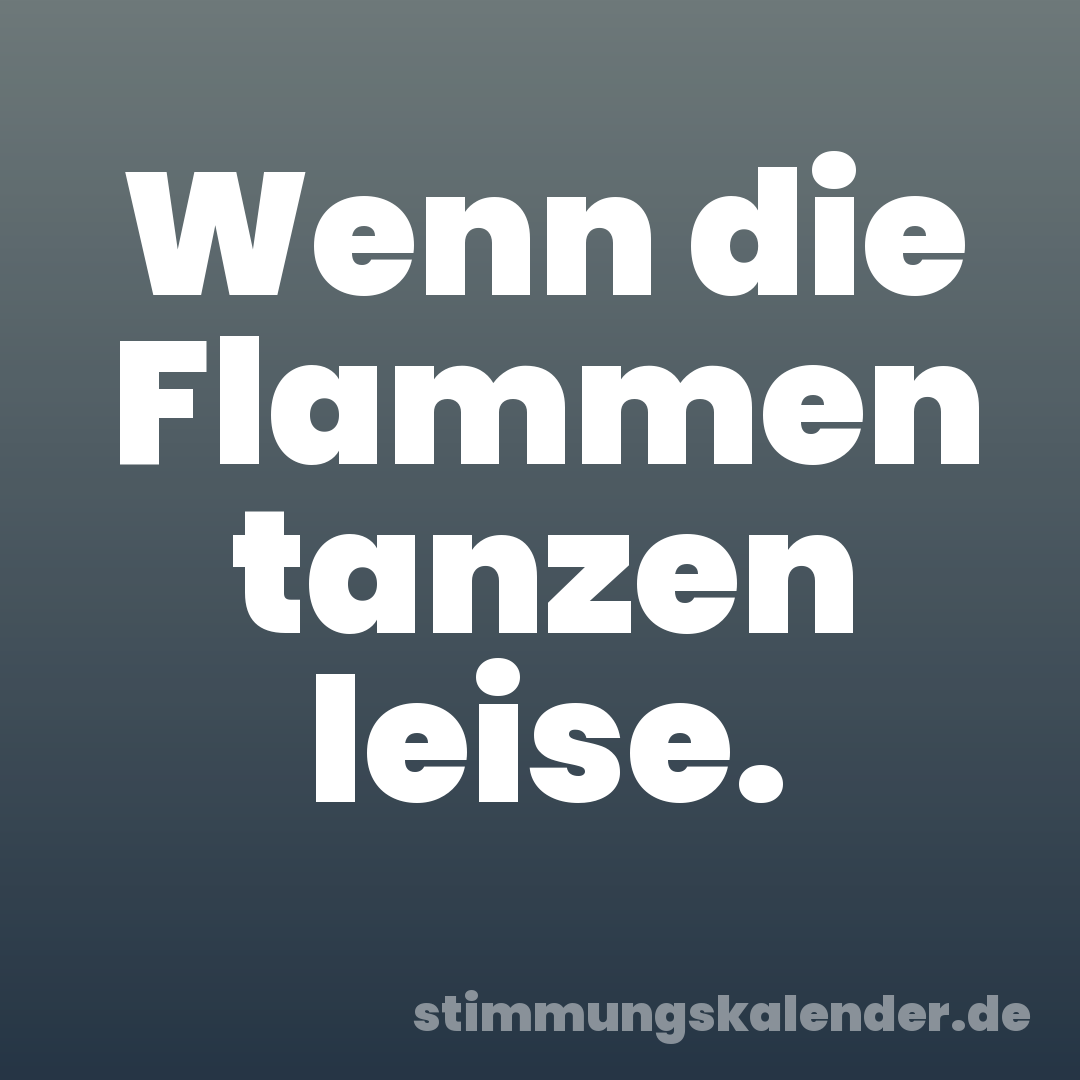 Wenn die Flammen tanzen leise.