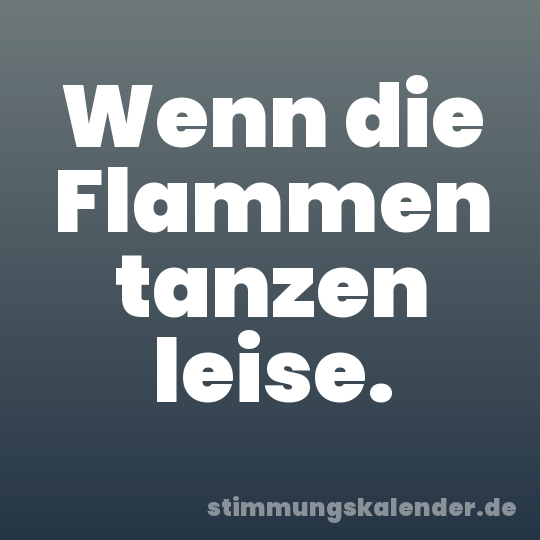 Wenn die Flammen tanzen leise.