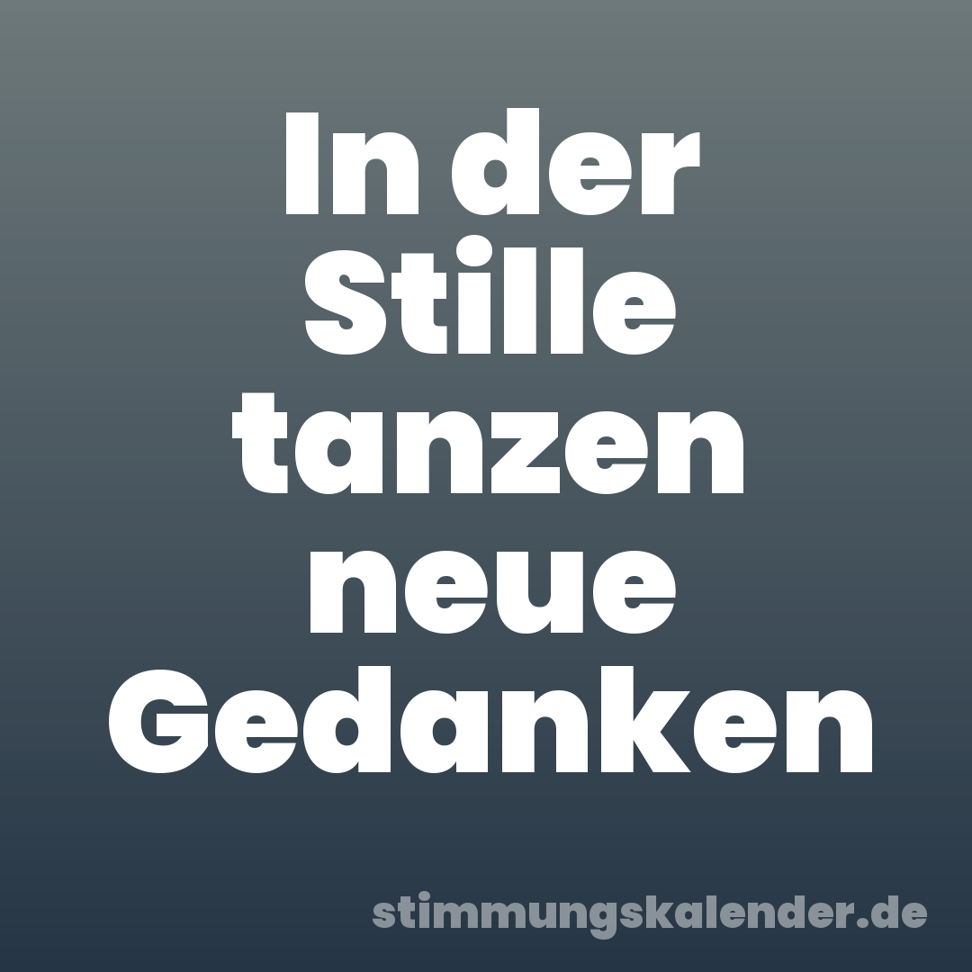 In der Stille tanzen neue Gedanken