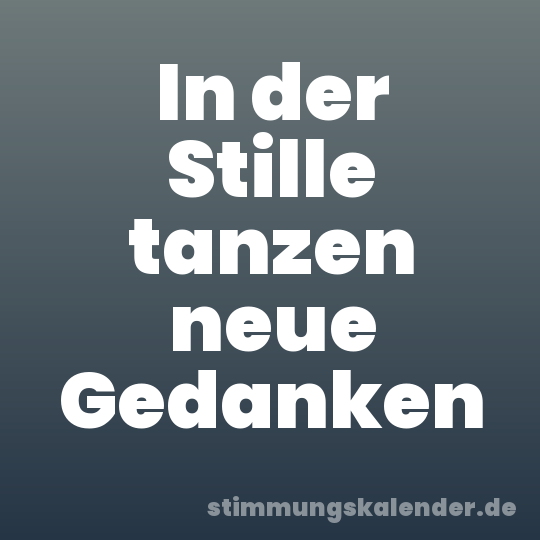 In der Stille tanzen neue Gedanken