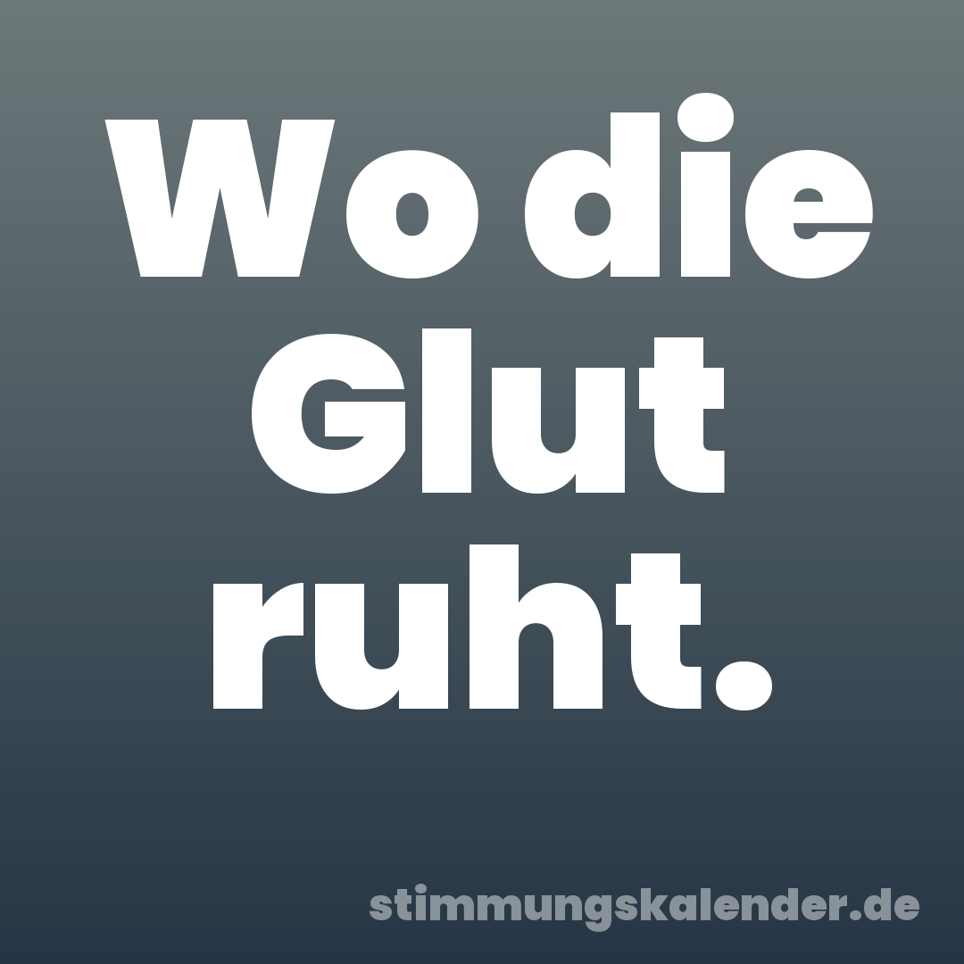 Wo die Glut ruht.
