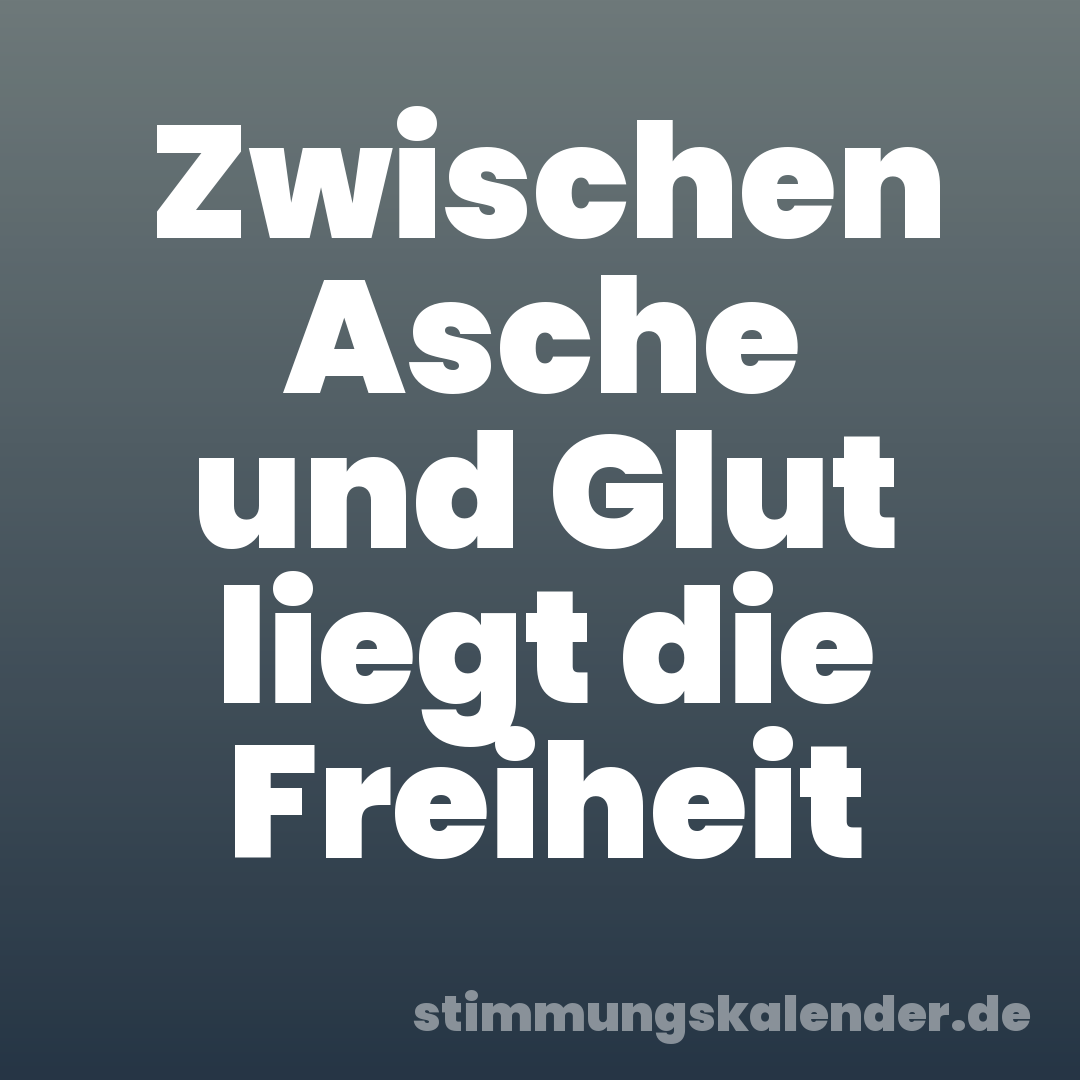 Zwischen Asche und Glut liegt die Freiheit