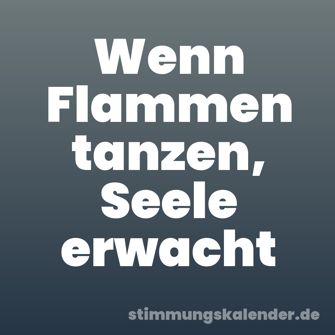 Wenn Flammen tanzen, Seele erwacht