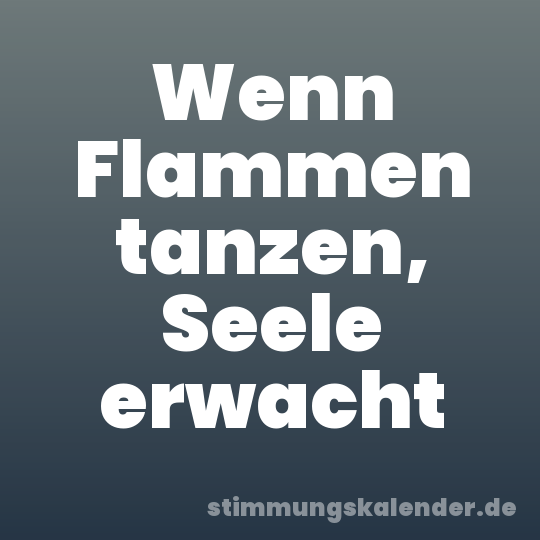 Wenn Flammen tanzen, Seele erwacht