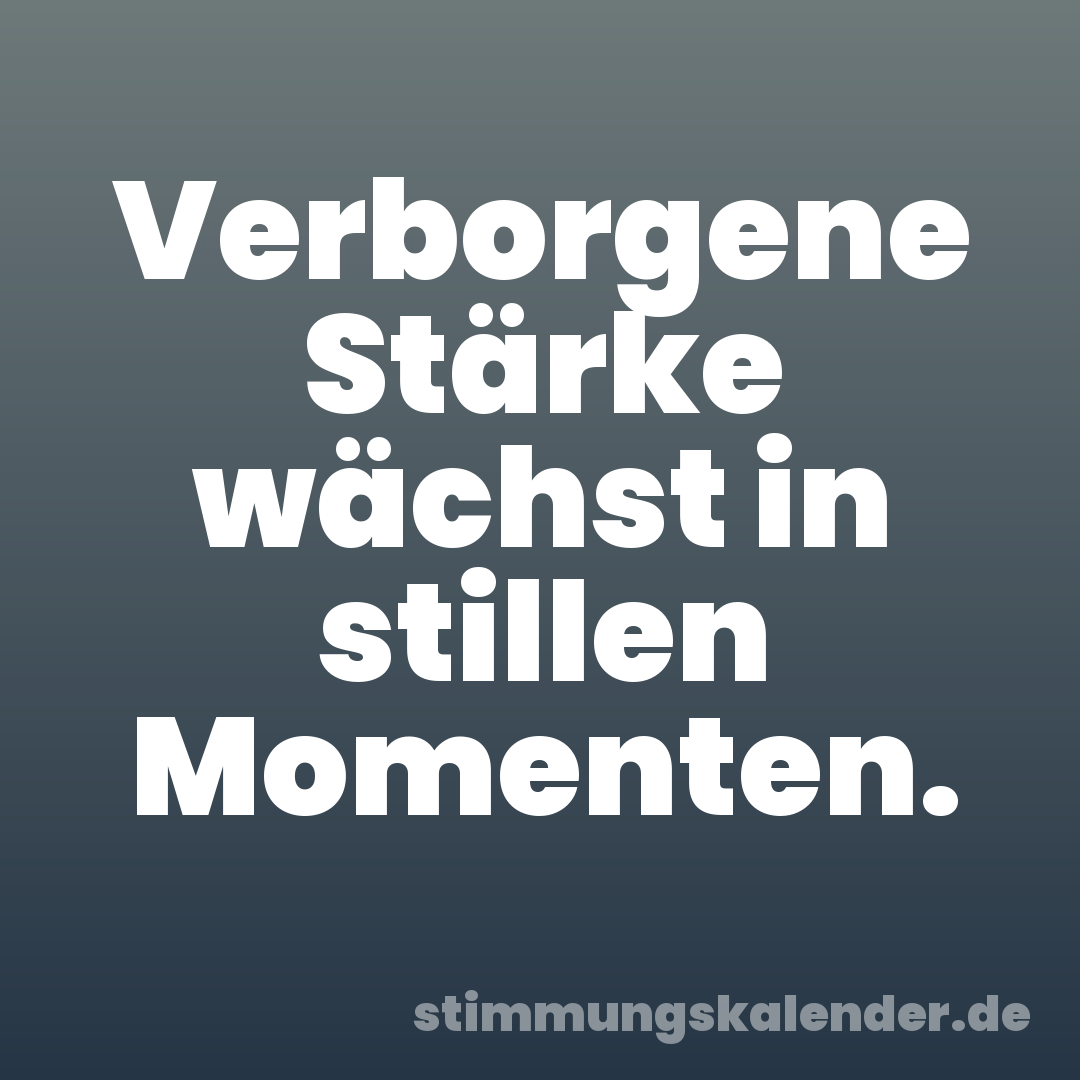 Verborgene Stärke wächst in stillen Momenten.
