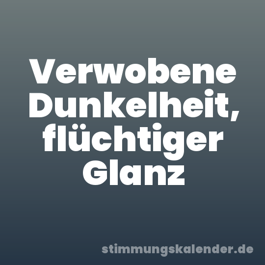 Verwobene Dunkelheit, flüchtiger Glanz