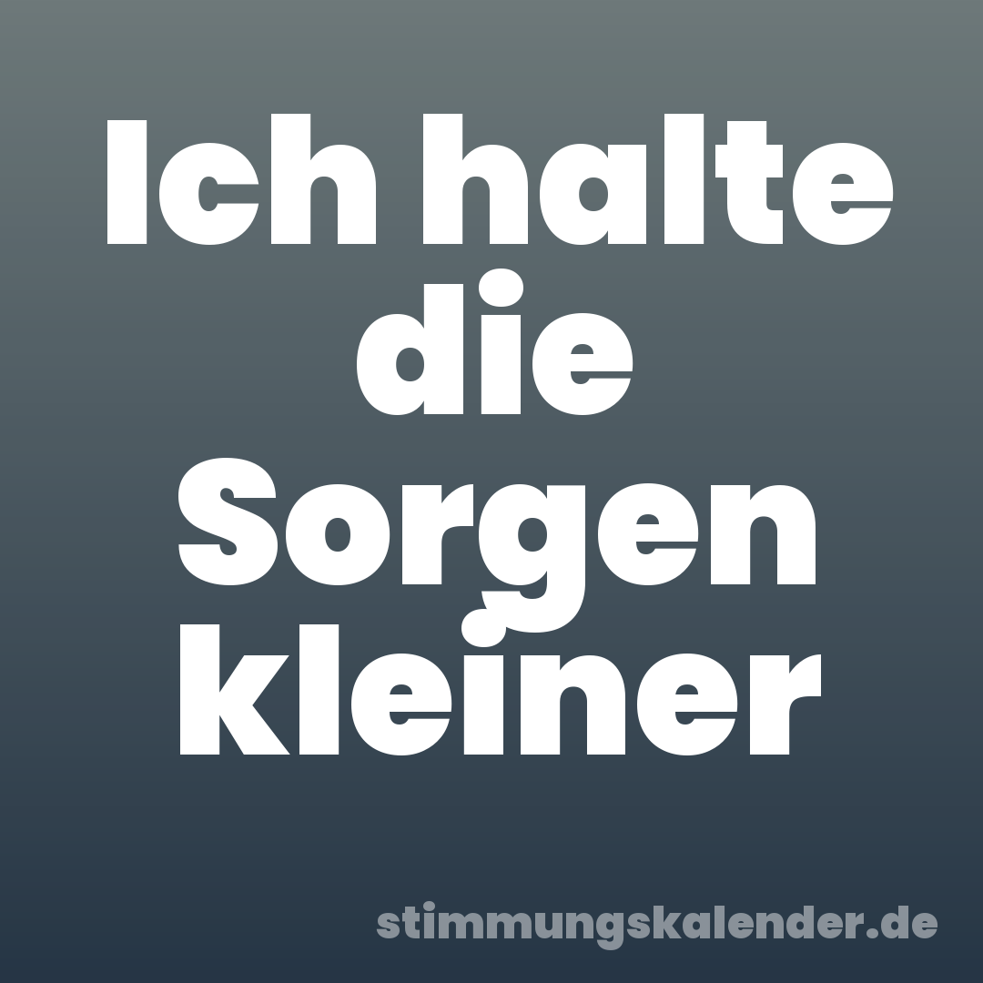 Ich halte die Sorgen kleiner