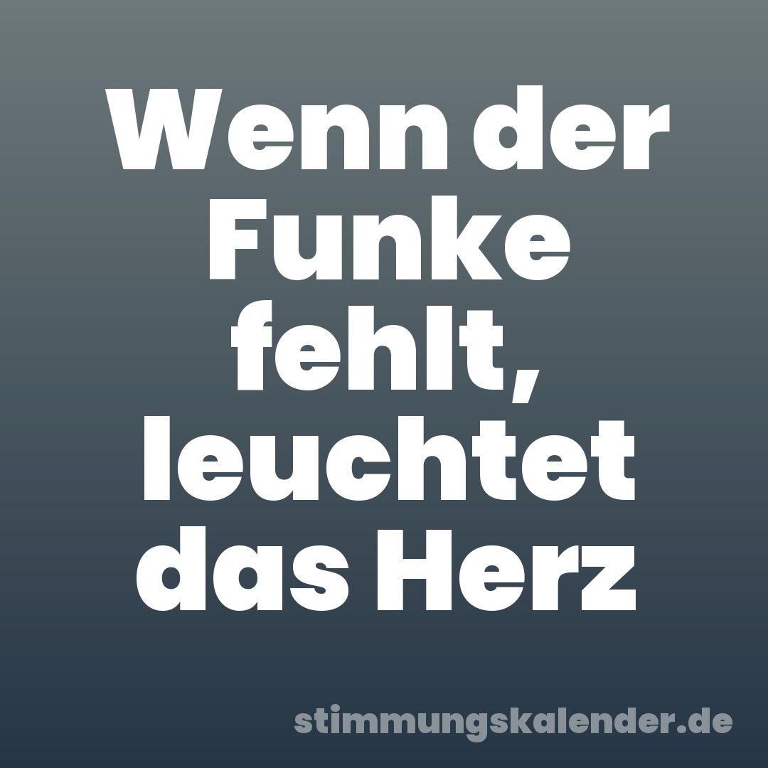 Wenn der Funke fehlt, leuchtet das Herz
