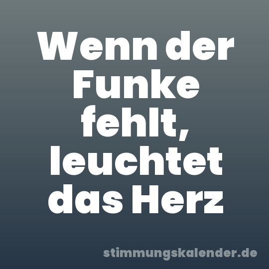 Wenn der Funke fehlt, leuchtet das Herz
