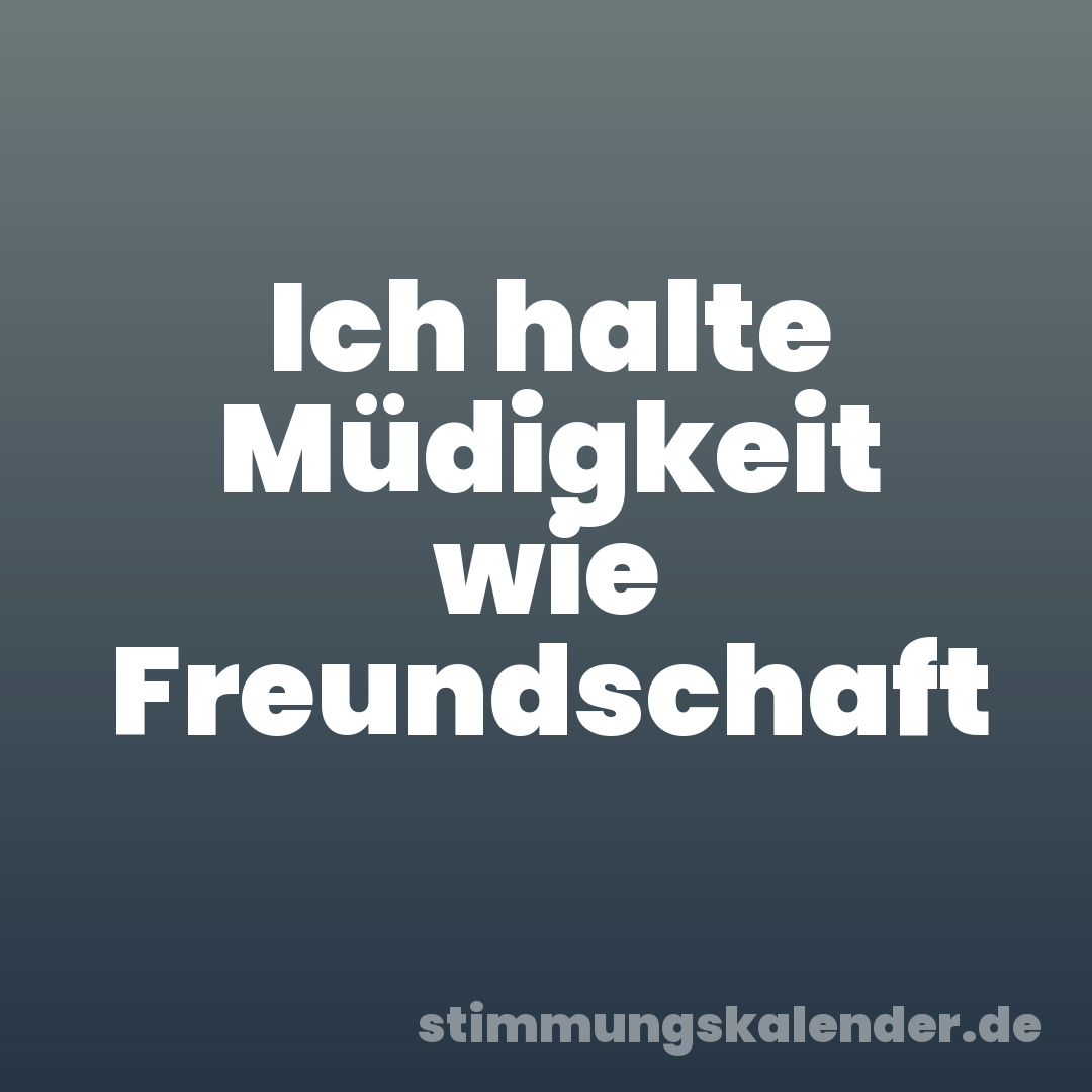 Ich halte Müdigkeit wie Freundschaft