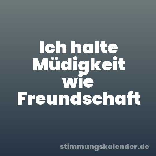 Ich halte Müdigkeit wie Freundschaft