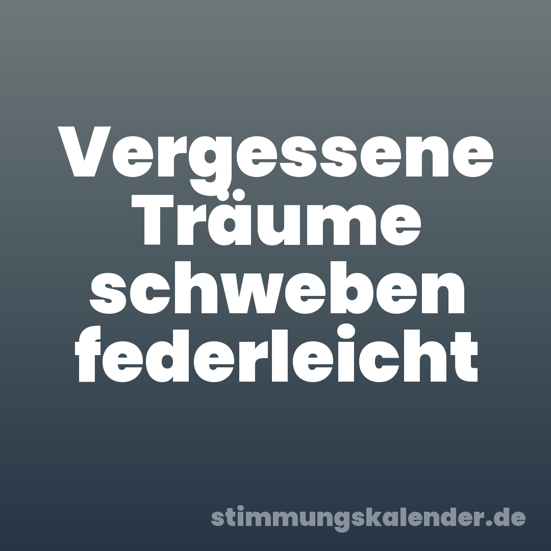 Vergessene Träume schweben federleicht