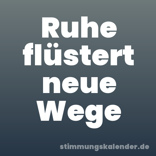 Ruhe flüstert neue Wege