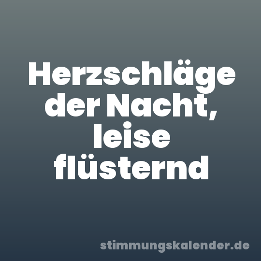 Herzschläge der Nacht, leise flüsternd