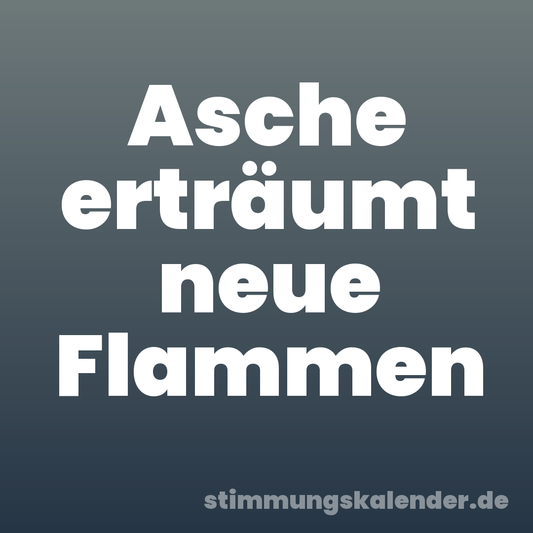 Asche erträumt neue Flammen