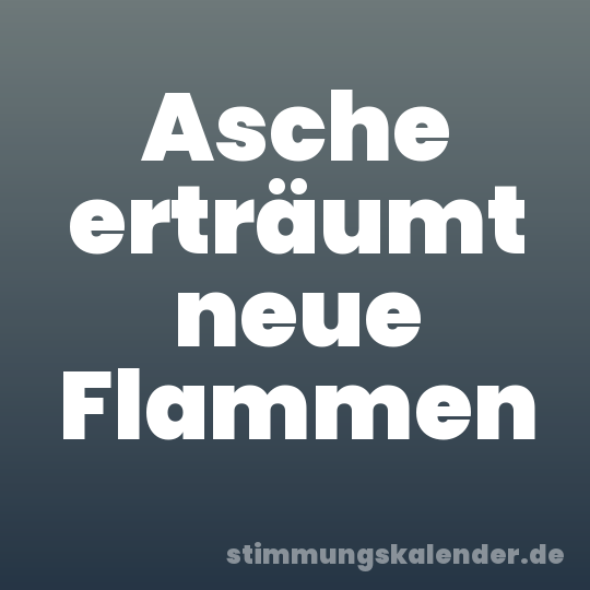 Asche erträumt neue Flammen
