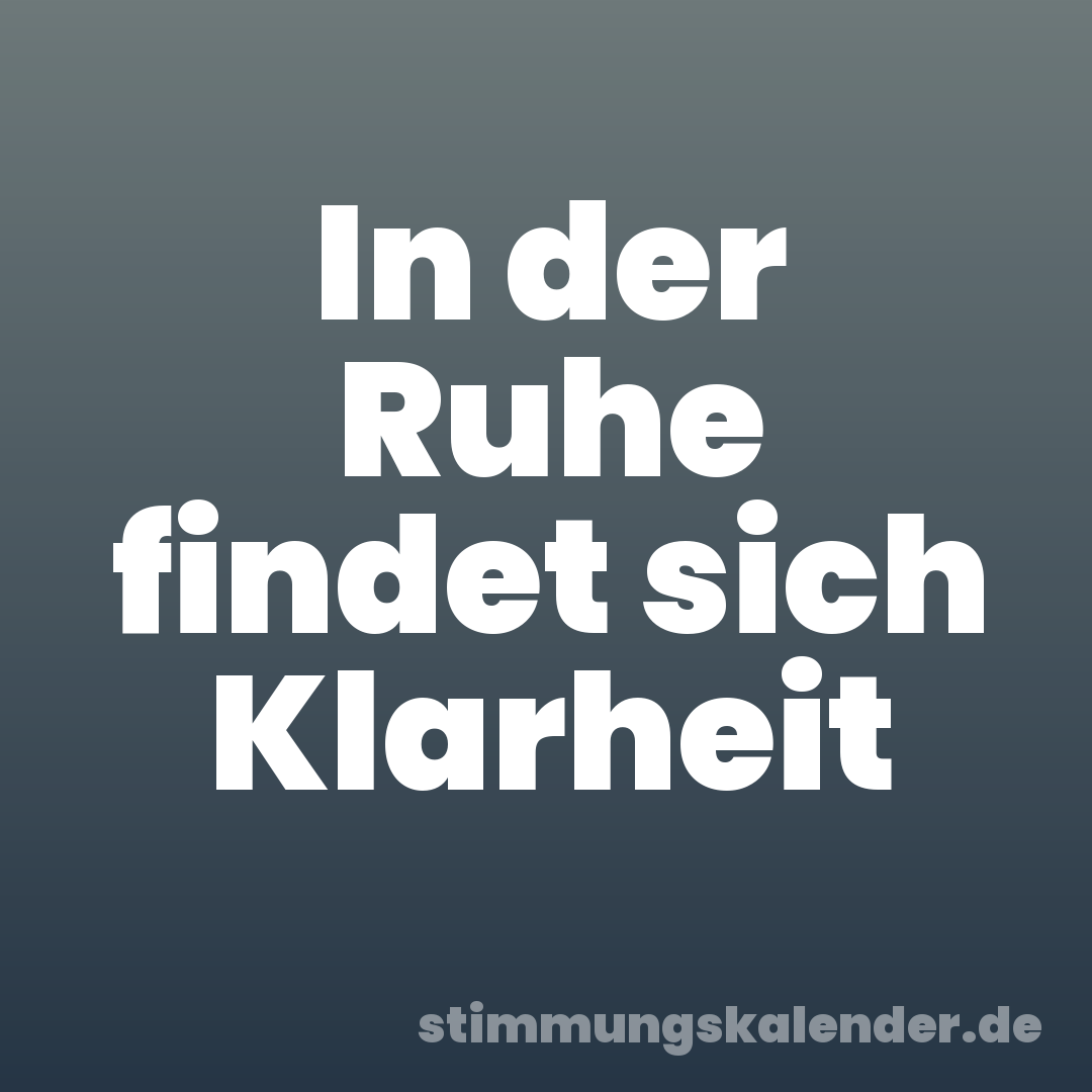 In der Ruhe findet sich Klarheit