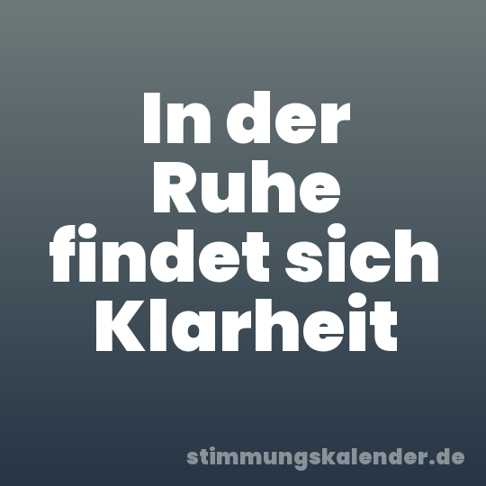 In der Ruhe findet sich Klarheit
