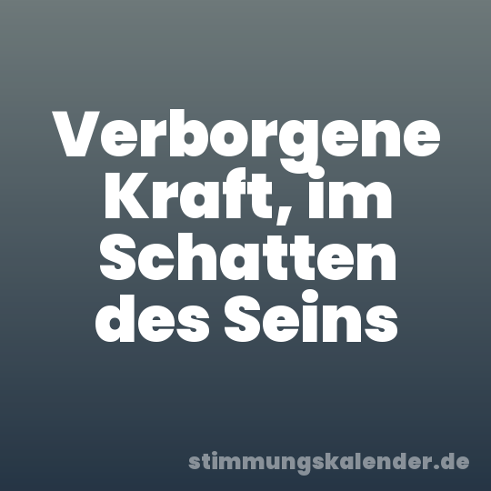 Verborgene Kraft, im Schatten des Seins