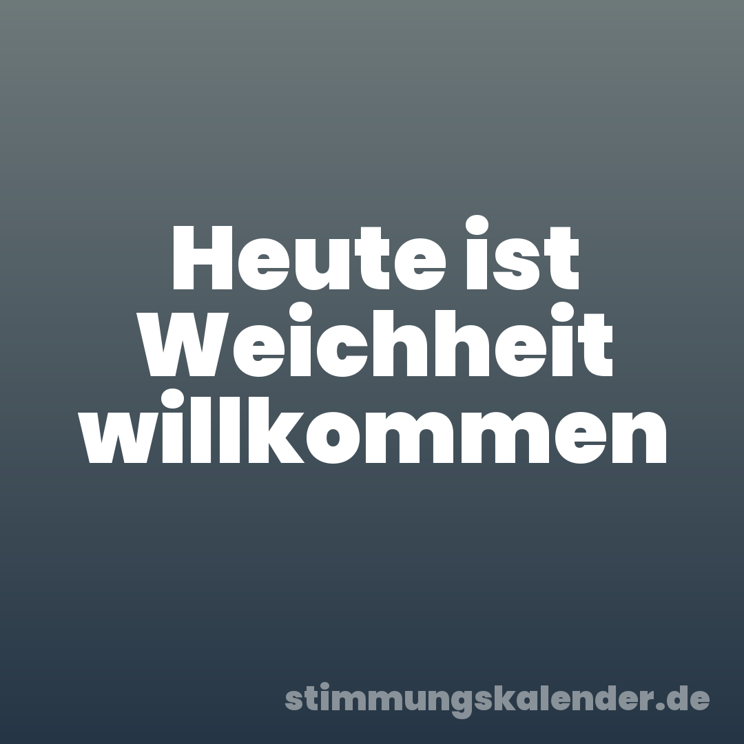 Heute ist Weichheit willkommen