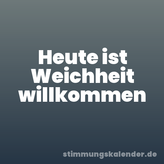 Heute ist Weichheit willkommen