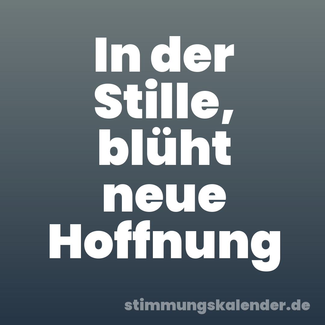 In der Stille, blüht neue Hoffnung