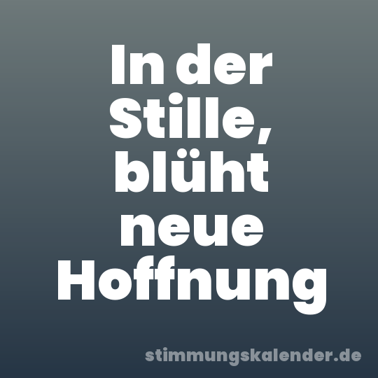 In der Stille, blüht neue Hoffnung