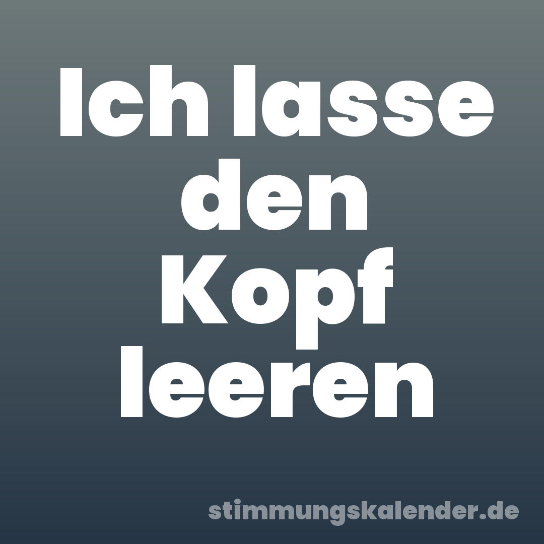 Ich lasse den Kopf leeren