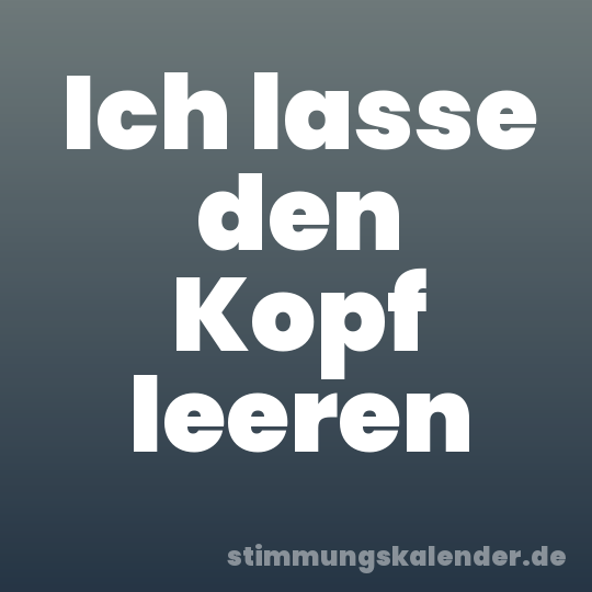 Ich lasse den Kopf leeren