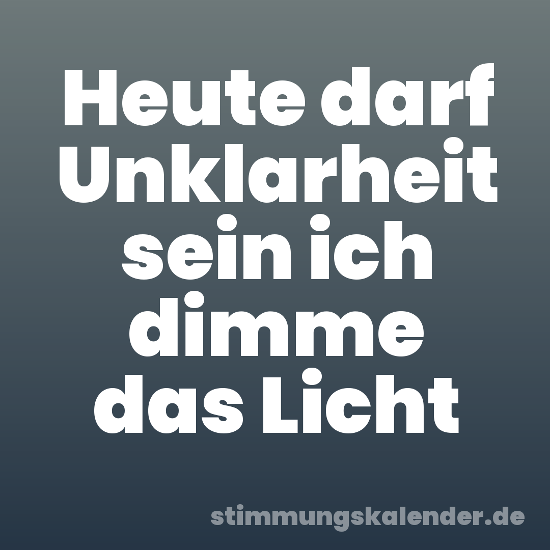 Heute darf Unklarheit sein ich dimme das Licht