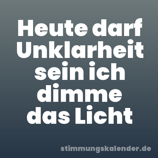 Heute darf Unklarheit sein ich dimme das Licht