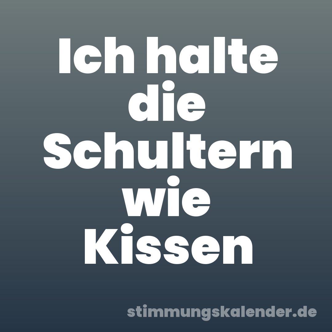 Ich halte die Schultern wie Kissen