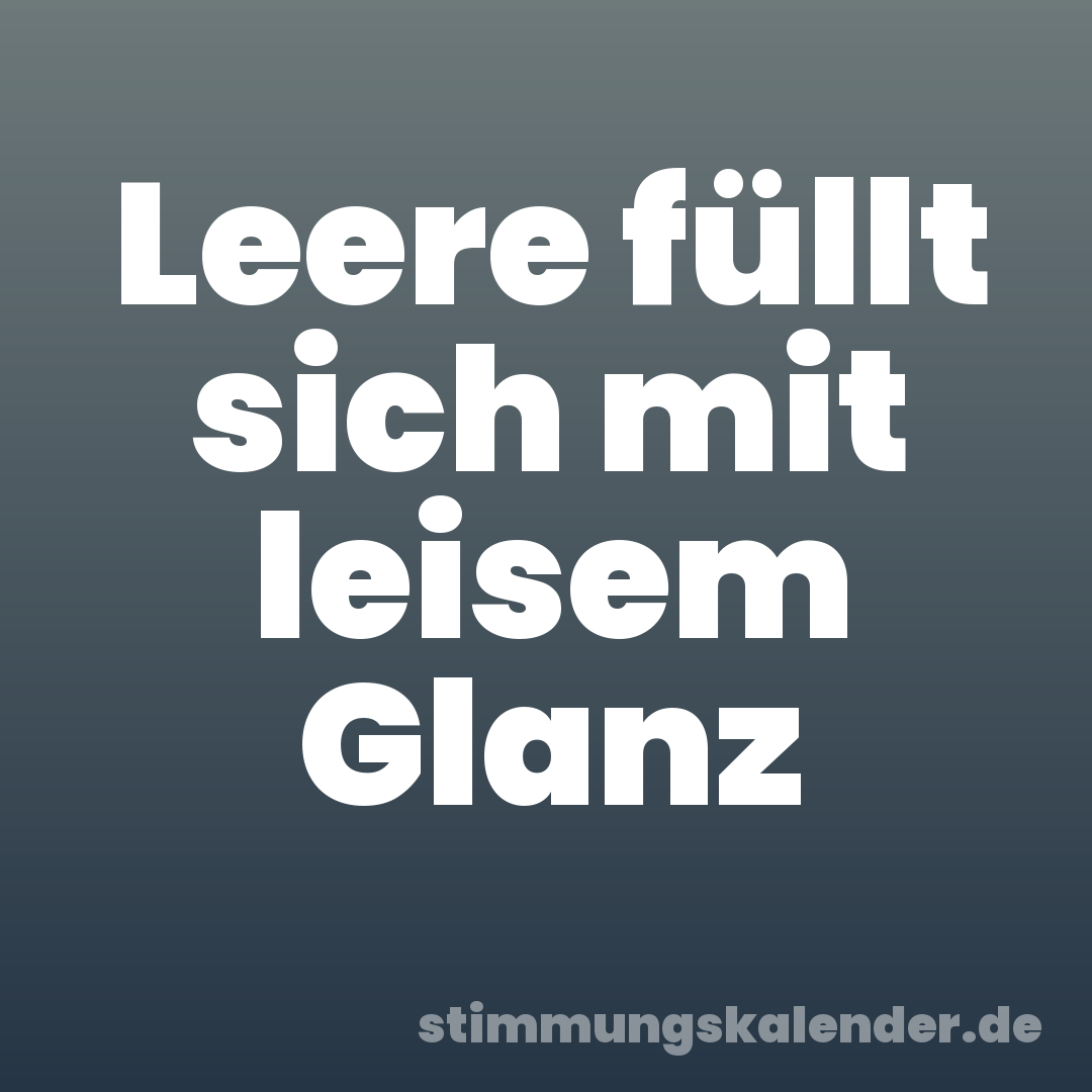 Leere füllt sich mit leisem Glanz