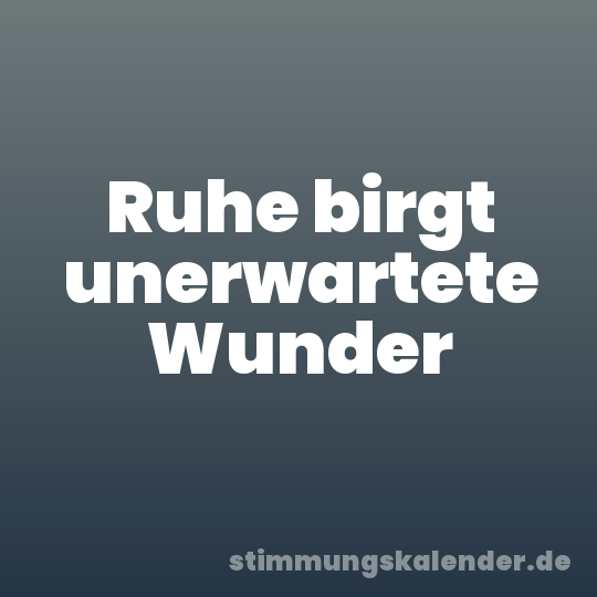 Ruhe birgt unerwartete Wunder
