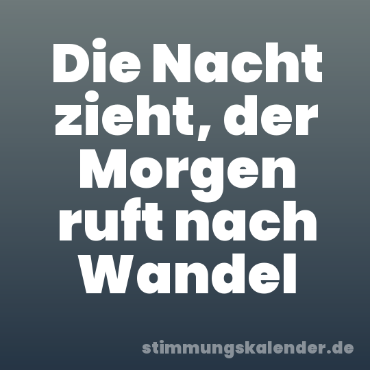 Die Nacht zieht, der Morgen ruft nach Wandel