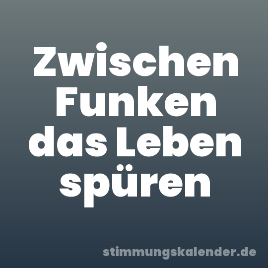 Zwischen Funken das Leben spüren