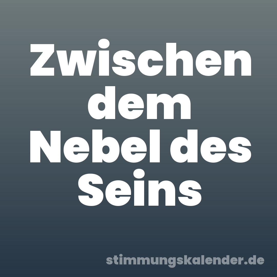 Zwischen dem Nebel des Seins