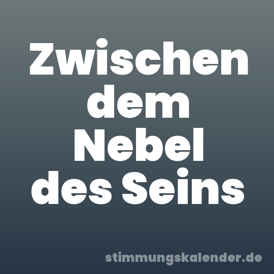 Zwischen dem Nebel des Seins