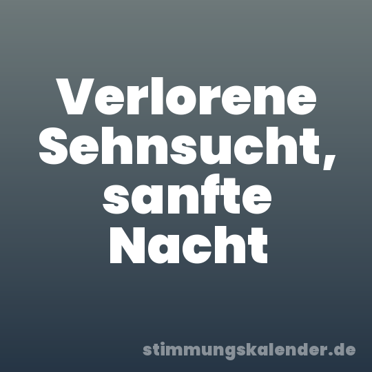 Verlorene Sehnsucht, sanfte Nacht