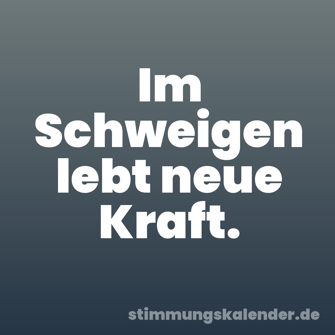 Im Schweigen lebt neue Kraft.