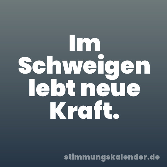 Im Schweigen lebt neue Kraft.