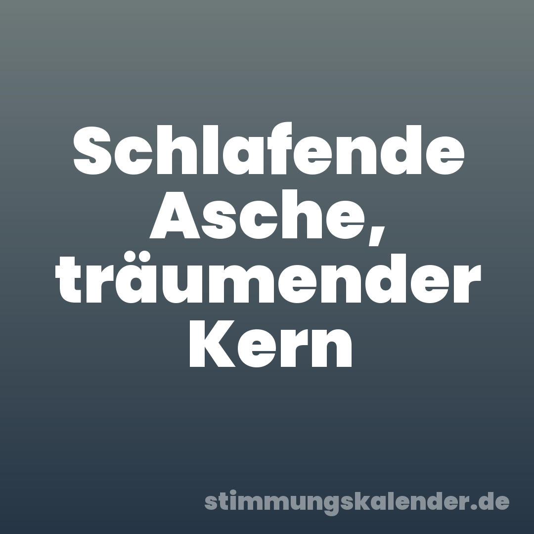 Schlafende Asche, träumender Kern