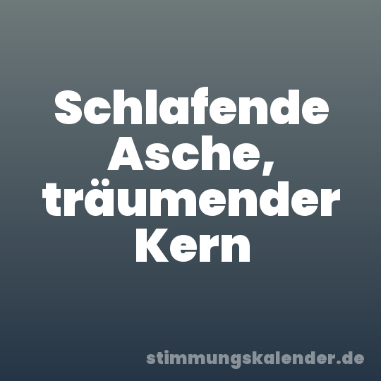 Schlafende Asche, träumender Kern
