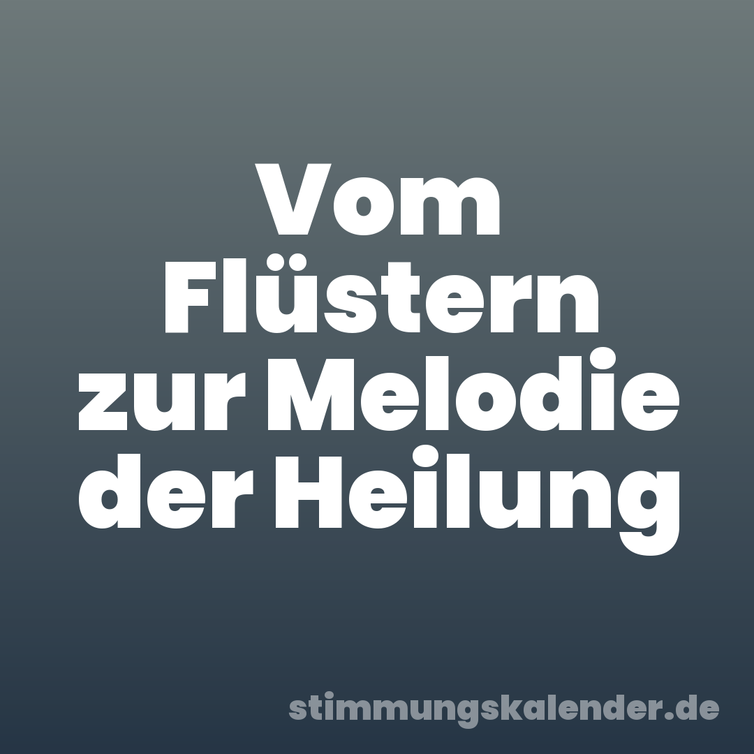 Vom Flüstern zur Melodie der Heilung