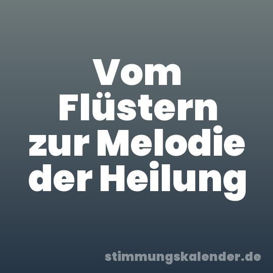 Vom Flüstern zur Melodie der Heilung
