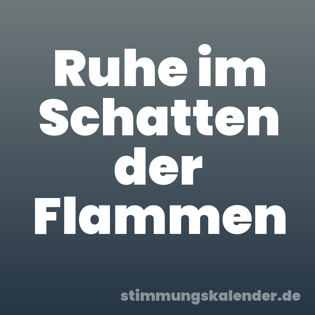 Ruhe im Schatten der Flammen