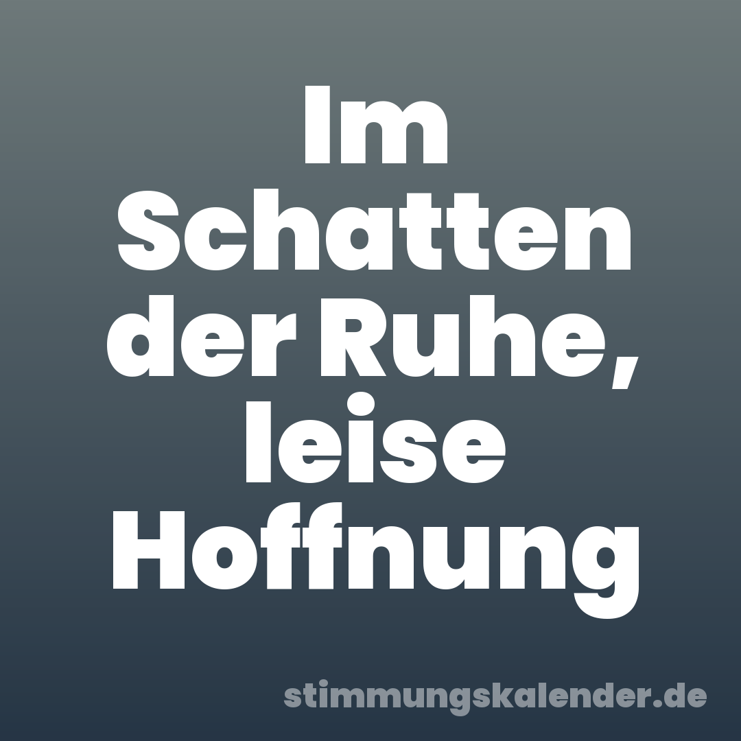 Im Schatten der Ruhe, leise Hoffnung