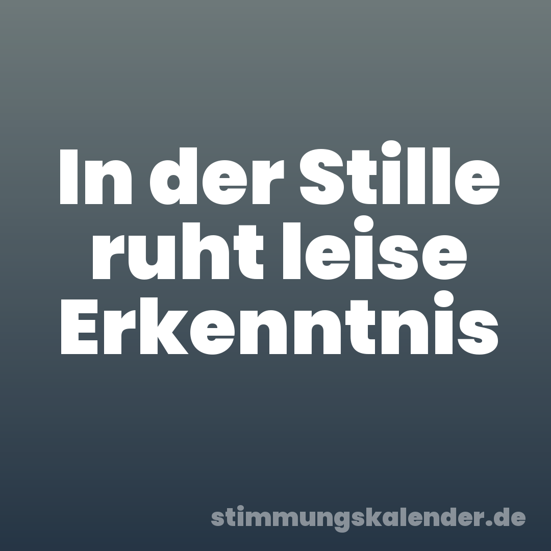 In der Stille ruht leise Erkenntnis